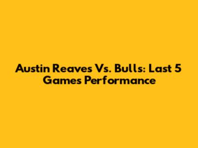 Austin Reaves Vs. Bulls: Last 5 Games Performance