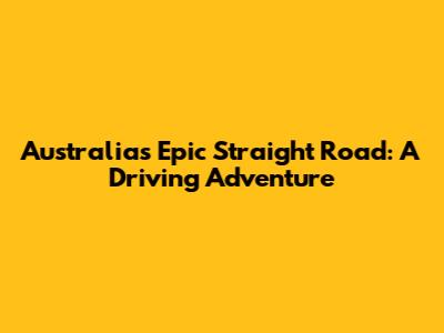 Australia's Epic Straight Road: A Driving Adventure