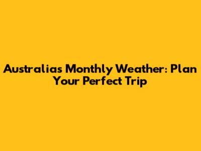 Australia's Monthly Weather: Plan Your Perfect Trip