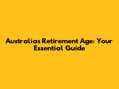 Australia's Retirement Age: Your Essential Guide