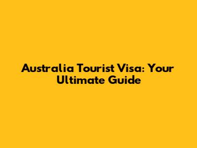Australia Tourist Visa: Your Ultimate Guide
