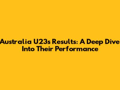 Australia U23's Results: A Deep Dive Into Their Performance