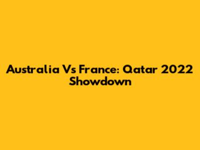 Australia Vs France: Qatar 2022 Showdown