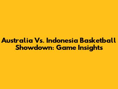 Australia Vs. Indonesia Basketball Showdown: Game Insights