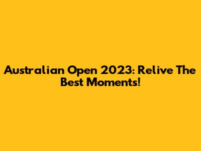 Australian Open 2023: Relive The Best Moments!