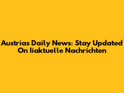 Austria's Daily News: Stay Updated On Iiaktuelle Nachrichten