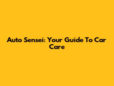 Auto Sensei: Your Guide To Car Care