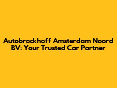 Autobrockhoff Amsterdam Noord BV: Your Trusted Car Partner