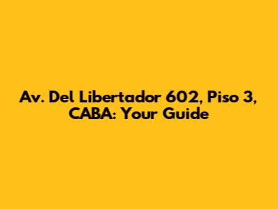 Av. Del Libertador 602, Piso 3, CABA: Your Guide
