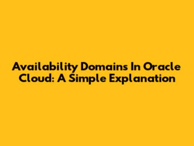 Availability Domains In Oracle Cloud: A Simple Explanation