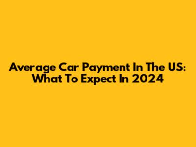 Average Car Payment In The US: What To Expect In 2024