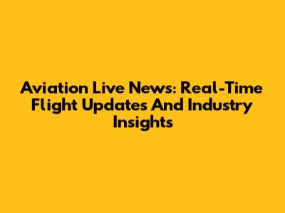 Aviation Live News: Real-Time Flight Updates And Industry Insights