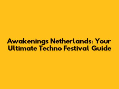 Awakenings Netherlands: Your Ultimate Techno Festival Guide