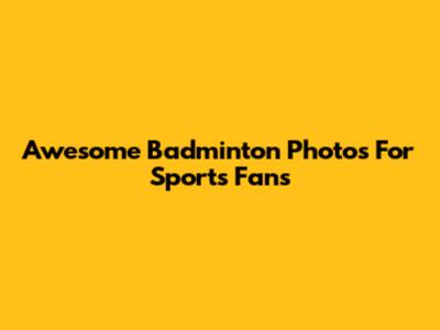 Awesome Badminton Photos For Sports Fans