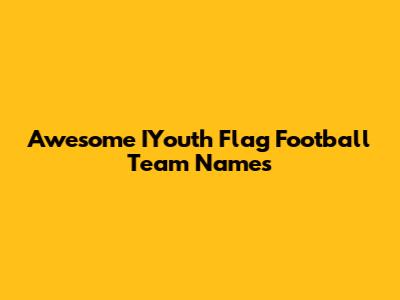 Awesome IYouth Flag Football Team Names