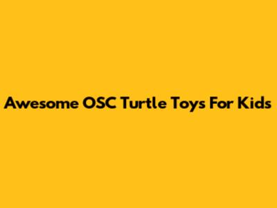 Awesome OSC Turtle Toys For Kids