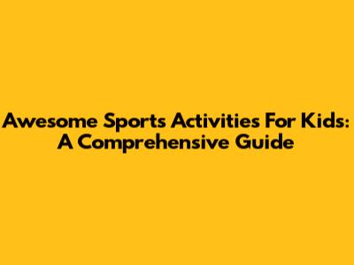 Awesome Sports Activities For Kids: A Comprehensive Guide
