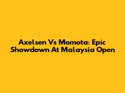 Axelsen Vs Momota: Epic Showdown At Malaysia Open