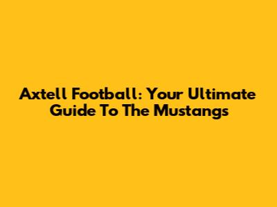 Axtell Football: Your Ultimate Guide To The Mustangs