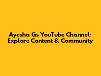 Ayesha G's YouTube Channel: Explore Content & Community