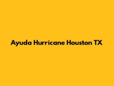 Ayuda Hurricane Houston TX