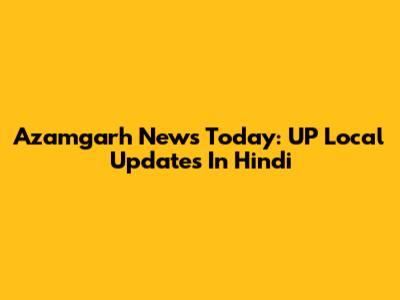 Azamgarh News Today: UP Local Updates In Hindi