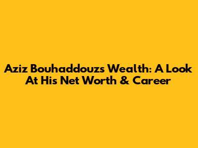 Aziz Bouhaddouz's Wealth: A Look At His Net Worth & Career