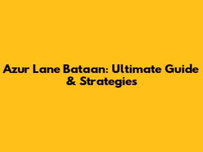 Azur Lane Bataan: Ultimate Guide & Strategies