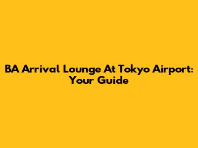 BA Arrival Lounge At Tokyo Airport: Your Guide