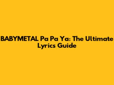 BABYMETAL Pa Pa Ya: The Ultimate Lyrics Guide