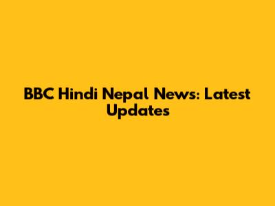 BBC Hindi Nepal News: Latest Updates