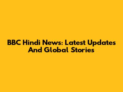 BBC Hindi News: Latest Updates And Global Stories