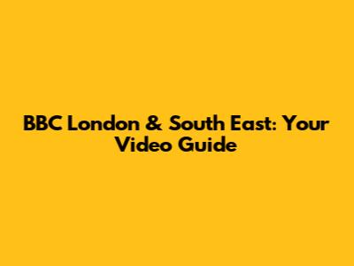 BBC London & South East: Your Video Guide