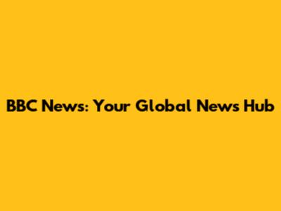 BBC News: Your Global News Hub