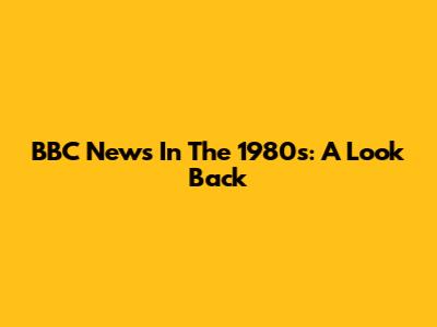 BBC News In The 1980s: A Look Back