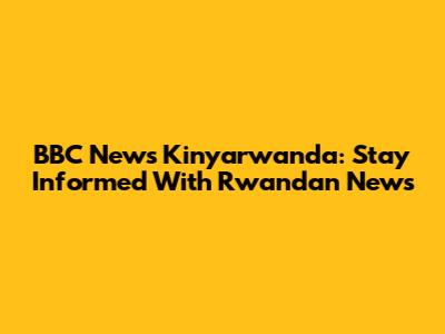 BBC News Kinyarwanda: Stay Informed With Rwandan News