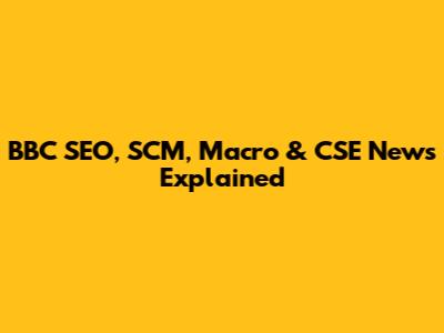BBC SEO, SCM, Macro & CSE News Explained