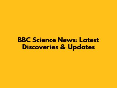BBC Science News: Latest Discoveries & Updates
