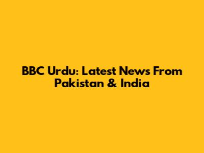 BBC Urdu: Latest News From Pakistan & India