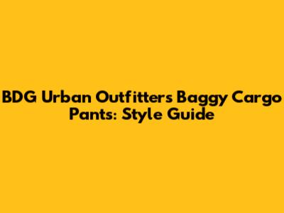 BDG Urban Outfitters Baggy Cargo Pants: Style Guide