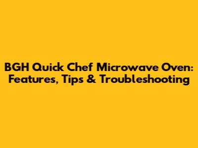 BGH Quick Chef Microwave Oven: Features, Tips & Troubleshooting