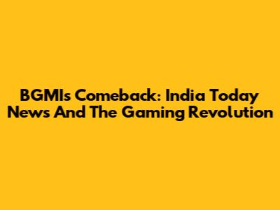 BGMI's Comeback: India Today News And The Gaming Revolution
