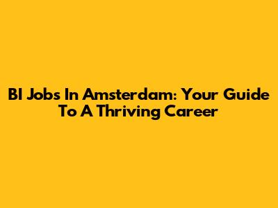BI Jobs In Amsterdam: Your Guide To A Thriving Career