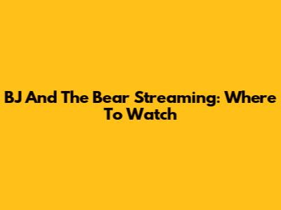 BJ And The Bear Streaming: Where To Watch