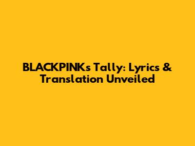 BLACKPINK's Tally: Lyrics & Translation Unveiled