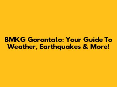 BMKG Gorontalo: Your Guide To Weather, Earthquakes & More!