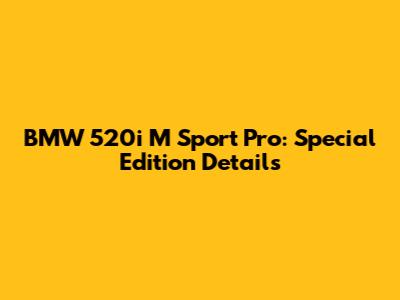 BMW 520i M Sport Pro: Special Edition Details