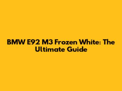 BMW E92 M3 Frozen White: The Ultimate Guide