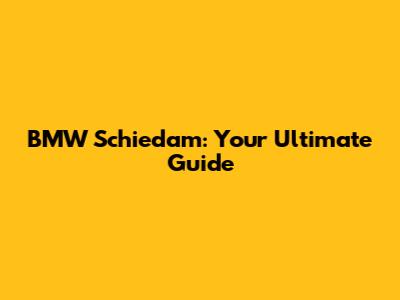 BMW Schiedam: Your Ultimate Guide