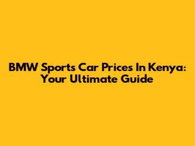 BMW Sports Car Prices In Kenya: Your Ultimate Guide